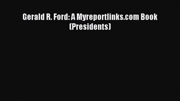 Download Gerald R. Ford: A Myreportlinks.com Book (Presidents) Ebook Free