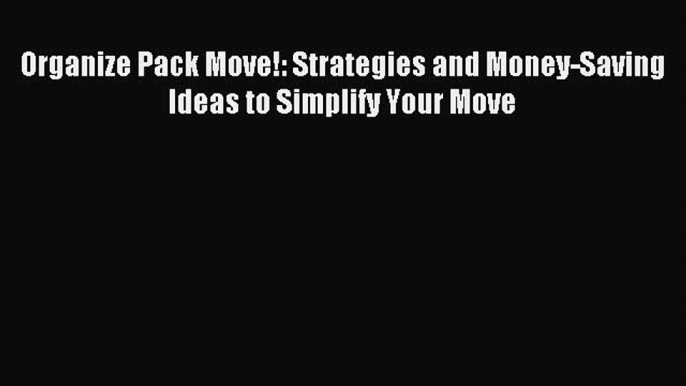 [Download PDF] Organize Pack Move!: Strategies and Money-Saving Ideas to Simplify Your Move