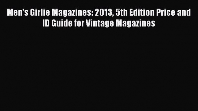 Read Men's Girlie Magazines: 2013 5th Edition Price and ID Guide for Vintage Magazines Ebook