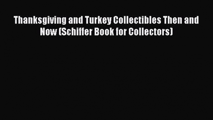 Read Thanksgiving and Turkey Collectibles Then and Now (Schiffer Book for Collectors) Ebook