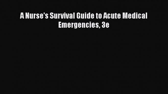 Download A Nurse's Survival Guide to Acute Medical Emergencies 3e Free Books