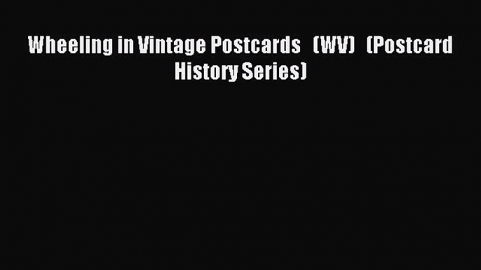 Read Wheeling in Vintage Postcards   (WV)   (Postcard History Series) Ebook Free