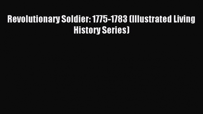 Download Revolutionary Soldier: 1775-1783 (Illustrated Living History Series) Ebook Online