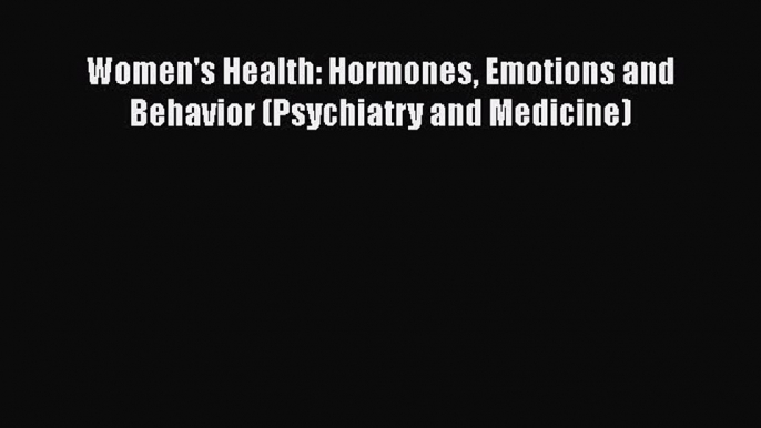 PDF Women's Health: Hormones Emotions and Behavior (Psychiatry and Medicine) Free Books