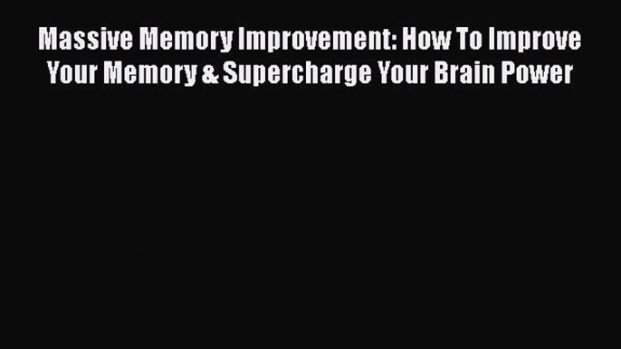 [PDF] Massive Memory Improvement: How To Improve Your Memory & Supercharge Your Brain Power