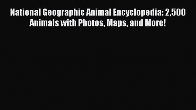 [Download PDF] National Geographic Animal Encyclopedia: 2500 Animals with Photos Maps and More!