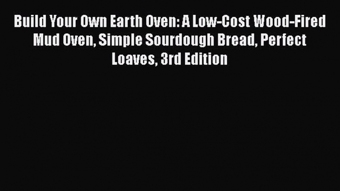 Read ‪Build Your Own Earth Oven: A Low-Cost Wood-Fired Mud Oven Simple Sourdough Bread Perfect