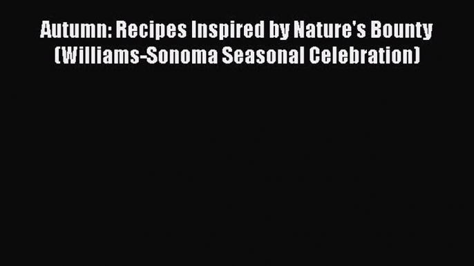 [PDF] Autumn: Recipes Inspired by Nature's Bounty (Williams-Sonoma Seasonal Celebration) [Read]