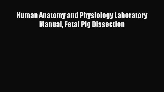 Read Human Anatomy and Physiology Laboratory Manual Fetal Pig Dissection Ebook Free