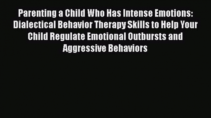 Read Parenting a Child Who Has Intense Emotions: Dialectical Behavior Therapy Skills to Help