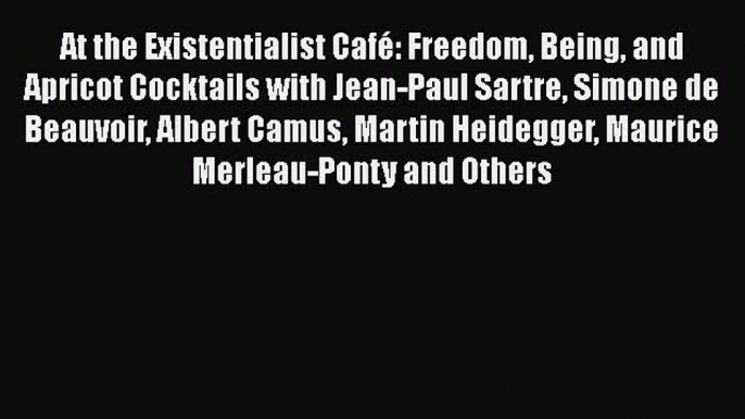 Read At the Existentialist Café: Freedom Being and Apricot Cocktails with Jean-Paul Sartre