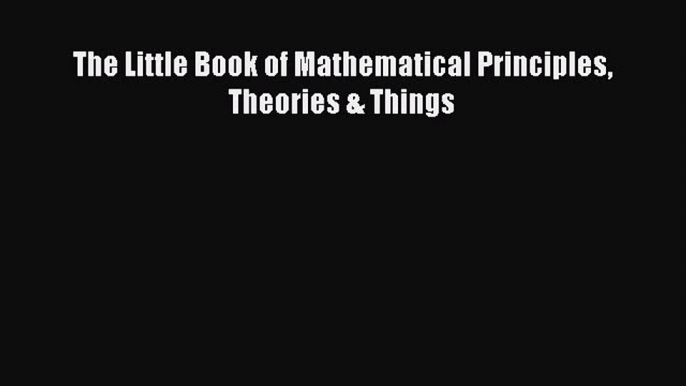 Read The Little Book of Mathematical Principles Theories & Things Pdf