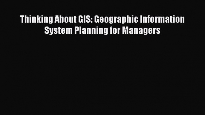 Read Thinking About GIS: Geographic Information System Planning for Managers Pdf