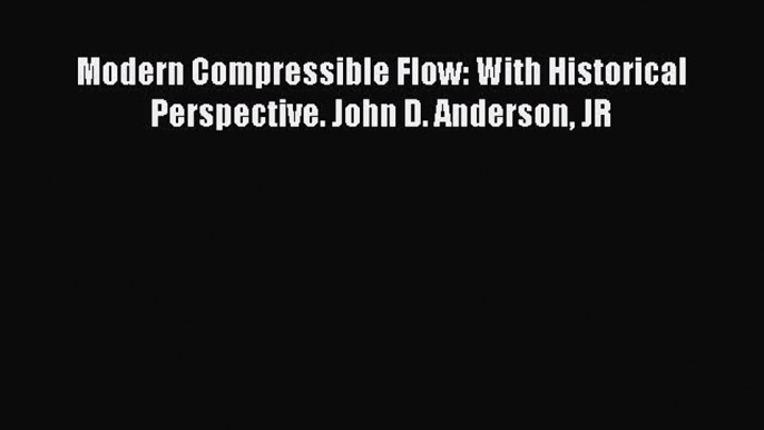 Read Modern Compressible Flow: With Historical Perspective. John D. Anderson JR Book