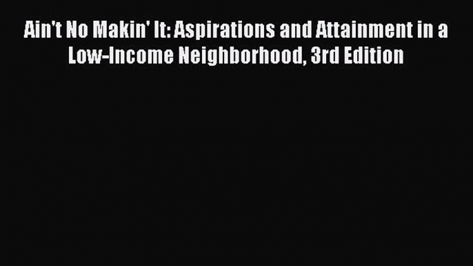 Read Ain't No Makin' It: Aspirations and Attainment in a Low-Income Neighborhood 3rd Edition