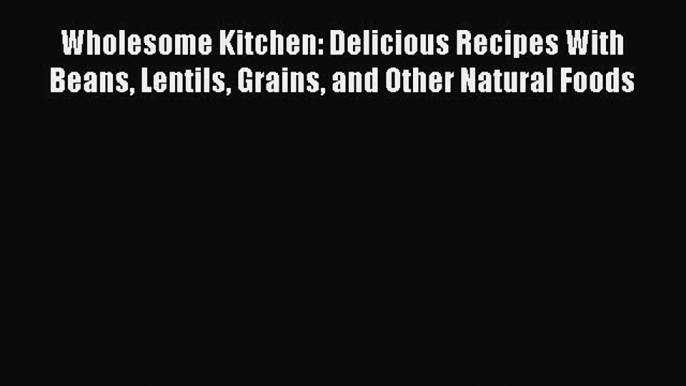 [PDF] Wholesome Kitchen: Delicious Recipes With Beans Lentils Grains and Other Natural Foods