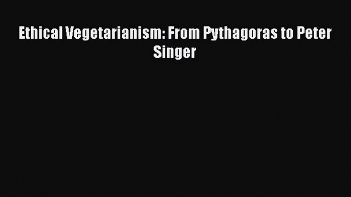 [PDF] Ethical Vegetarianism: From Pythagoras to Peter Singer [Read] Online