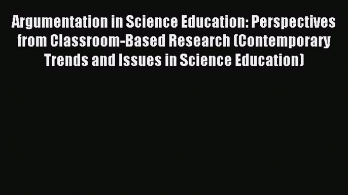 Read Argumentation in Science Education: Perspectives from Classroom-Based Research (Contemporary