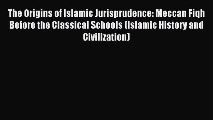 Download The Origins of Islamic Jurisprudence: Meccan Fiqh Before the Classical Schools (Islamic