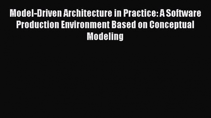 Read ‪Model-Driven Architecture in Practice: A Software Production Environment Based on Conceptual‬