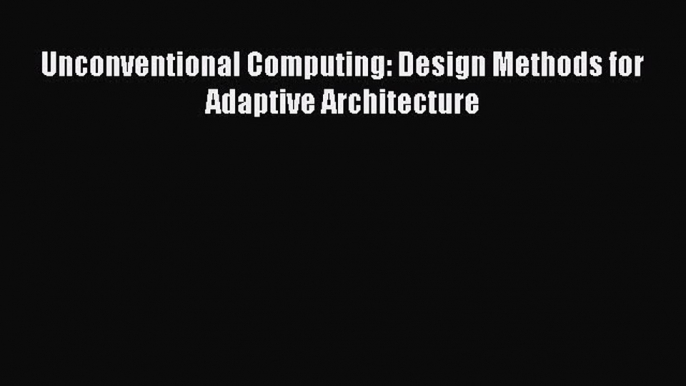 Download ‪Unconventional Computing: Design Methods for Adaptive Architecture‬ Ebook Free