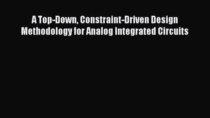 Read ‪A Top-Down Constraint-Driven Design Methodology for Analog Integrated Circuits‬ Ebook