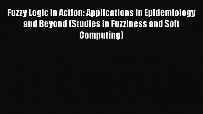 Read ‪Fuzzy Logic in Action: Applications in Epidemiology and Beyond (Studies in Fuzziness