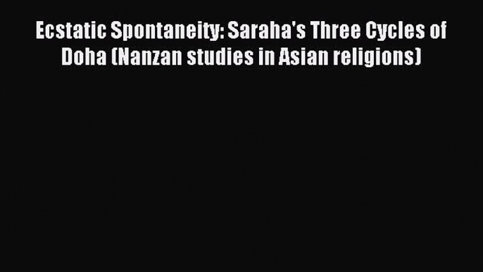 Download Ecstatic Spontaneity: Saraha's Three Cycles of Doha (Nanzan studies in Asian religions)