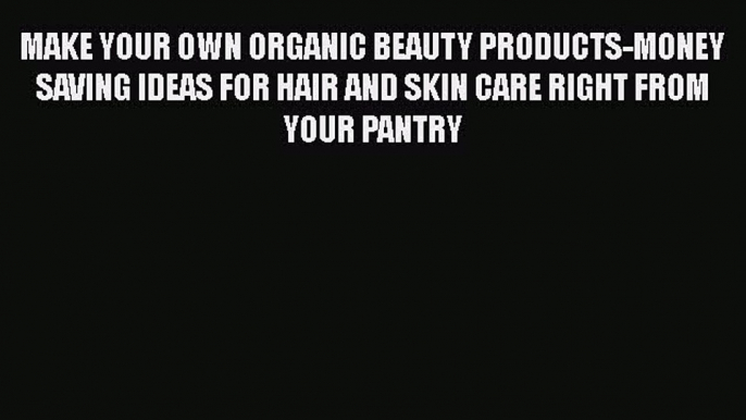 Read MAKE YOUR OWN ORGANIC BEAUTY PRODUCTS-MONEY SAVING IDEAS FOR HAIR AND SKIN CARE RIGHT
