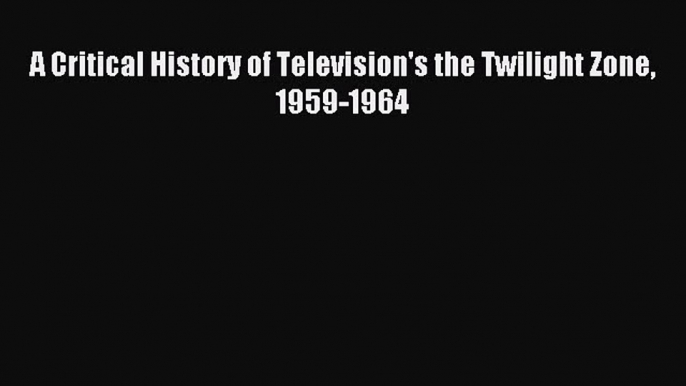 Read A Critical History of Television's the Twilight Zone 1959-1964 PDF Online