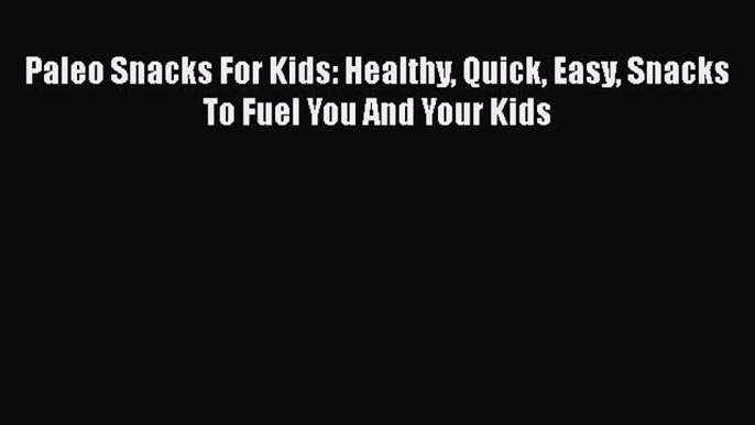 Read Paleo Snacks For Kids: Healthy Quick Easy Snacks To Fuel You And Your Kids Ebook Free