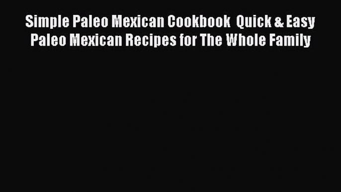 Read Simple Paleo Mexican Cookbook  Quick & Easy Paleo Mexican Recipes for The Whole Family