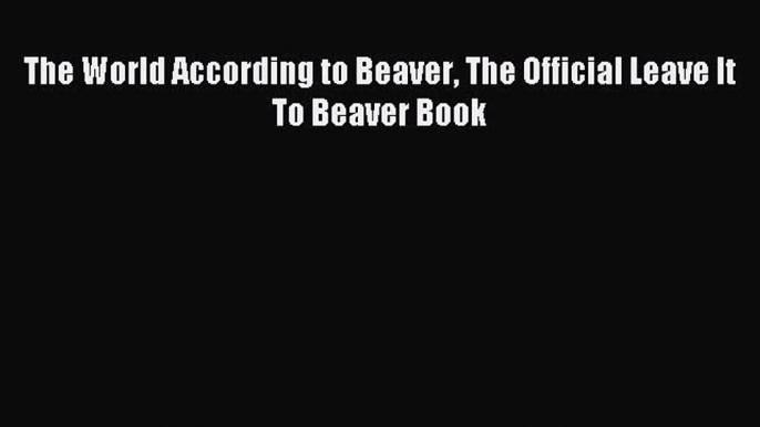 Download The World According to Beaver The Official Leave It To Beaver Book PDF Free