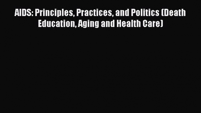 Read AIDS: Principles Practices and Politics (Death Education Aging and Health Care) Ebook