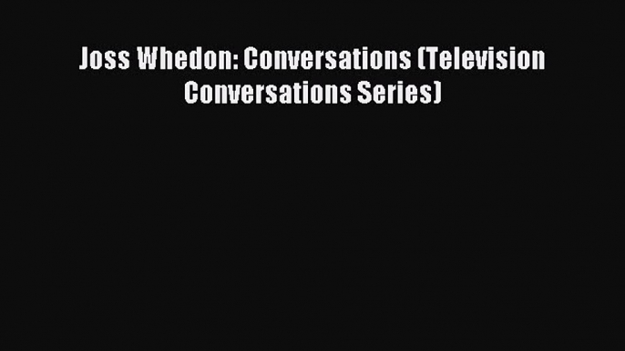 Read Joss Whedon: Conversations (Television Conversations Series) Ebook Free