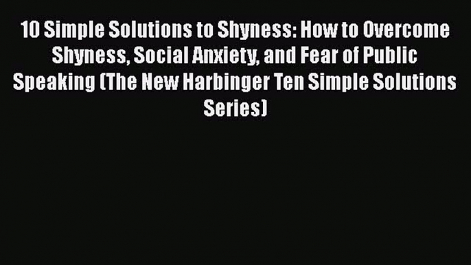 Download 10 Simple Solutions to Shyness: How to Overcome Shyness Social Anxiety and Fear of