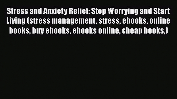 Download Stress and Anxiety Relief: Stop Worrying and Start Living (stress management stress