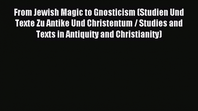 Read From Jewish Magic to Gnosticism (Studien Und Texte Zu Antike Und Christentum / Studies