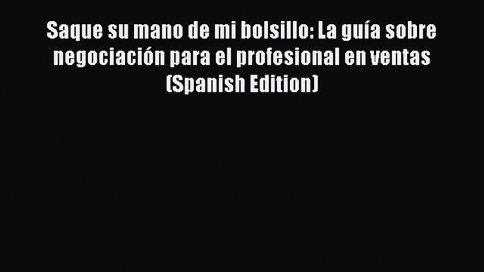 [PDF] Saque su mano de mi bolsillo: La guía sobre negociación para el profesional en ventas