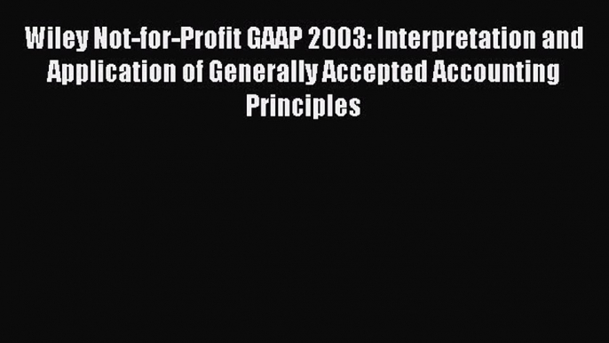 Read Wiley Not-for-Profit GAAP 2003: Interpretation and Application of Generally Accepted Accounting