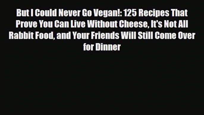 [PDF] But I Could Never Go Vegan!: 125 Recipes That Prove You Can Live Without Cheese It's