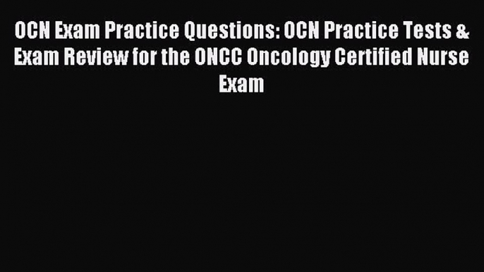 Read OCN Exam Practice Questions: OCN Practice Tests & Exam Review for the ONCC Oncology Certified