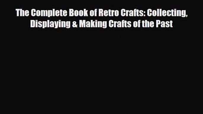 Read ‪The Complete Book of Retro Crafts: Collecting Displaying & Making Crafts of the Past‬