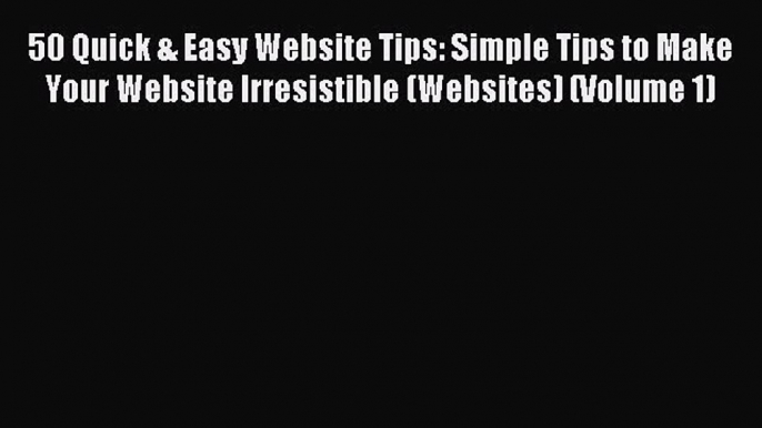 Read 50 Quick & Easy Website Tips: Simple Tips to Make Your Website Irresistible (Websites)