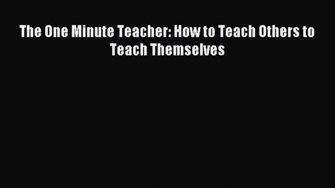 Read The One Minute Teacher: How to Teach Others to Teach Themselves Ebook Free