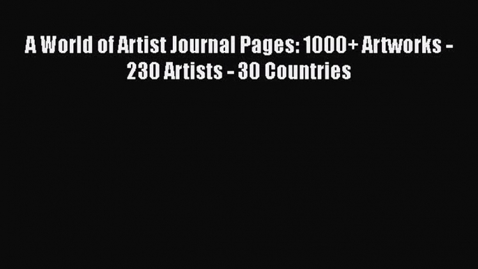 PDF A World of Artist Journal Pages: 1000+ Artworks - 230 Artists - 30 Countries  EBook