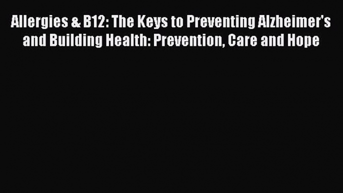 Read Allergies & B12: The Keys to Preventing Alzheimer's and Building Health: Prevention Care