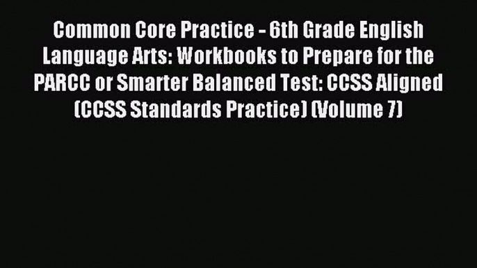 Read Common Core Practice - 6th Grade English Language Arts: Workbooks to Prepare for the PARCC