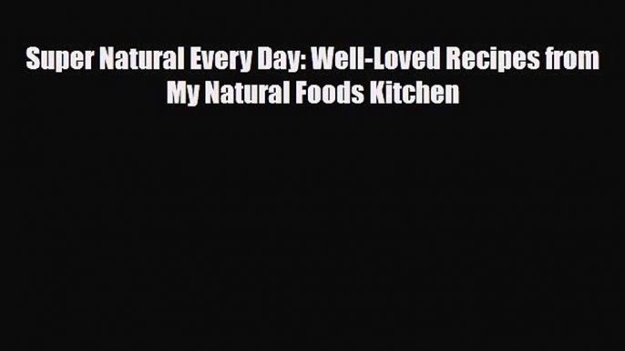 [PDF] Super Natural Every Day: Well-Loved Recipes from My Natural Foods Kitchen [Read] Full