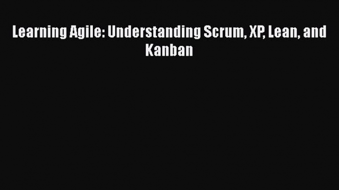 [PDF] Learning Agile: Understanding Scrum XP Lean and Kanban [Read] Full Ebook